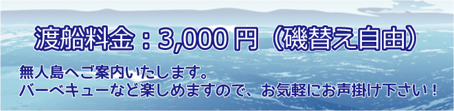 渡船料金：3000円（磯替え自由）無人島へご案内いたします。バーベキュー